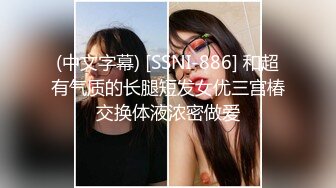 (中文字幕) [SSNI-886] 和超有气质的长腿短发女优三宫椿交换体液浓密做爱