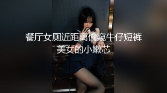 餐厅女厕近距离偷窥牛仔短裤美女的小嫩芯