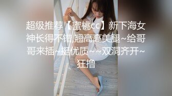 超级推荐【蜜桃cc】新下海女神长得不错,翘高高美腿~给哥哥来插~挺优质~~双洞齐开~狂撸