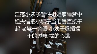 淫荡小姨子暂住姐姐家睡梦中姐夫错把小姨子当老婆直接干起 老婆一旁睡 小姨子爆插操 干的过瘾 操的心跳