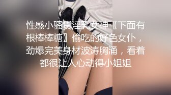 性感小骚货淫乳女神〖下面有根棒棒糖〗偷吃的好色女仆，劲爆完美身材波涛胸涌，看着都很让人心动得小姐姐