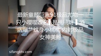 最新童颜巨乳91极品尤物一只小嘤嘤改名▌是桃桃呀 ▌酒店爆艹纹身小桃桃 内射极品女神美鲍