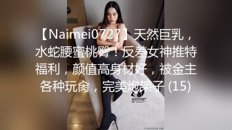 【Naimei0727】天然巨乳，水蛇腰蜜桃臀！反差女神推特福利，颜值高身材好，被金主各种玩肏，完美炮架子 (15)