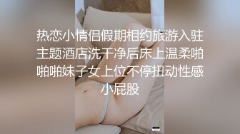 热恋小情侣假期相约旅游入驻主题酒店洗干净后床上温柔啪啪啪妹子女上位不停扭动性感小屁股