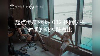 起点传媒 xsjky 032 找回学生时期的初恋 陆斑比