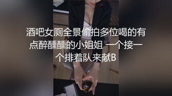 酒吧女厕全景偷拍多位喝的有点醉醺醺的小姐姐 一个接一个排着队来献B