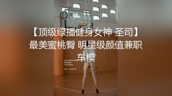 【顶级绿播健身女神 圣司】最美蜜桃臀 明星级颜值兼职车模