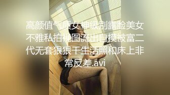 高颜值气质女神级别露脸美女不雅私拍视图流出自摸被富二代无套狠狠干生活照和床上非常反差.avi