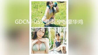 GDCM-059 曼语 空姐豪华鸡上服务 果冻传媒