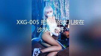 XKG-005 把保洁的女儿按在沙发上强奸