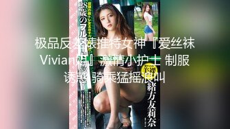 极品反差婊推特女神『爱丝袜Vivian姐』激情小护士 制服诱惑 骑乘猛摇浪叫