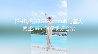 [FHD/5.32G]Pornhub站国人博主aria_007视频合集