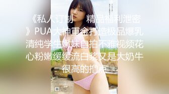 《私人订制㊙️精品福利泄密》PUA大神重金打造极品爆乳清纯学生嫩妹自拍不雅视频花心粉嫩缓缓流白浆又是大奶牛很高的撸点