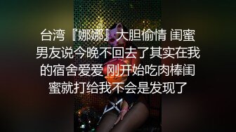 台湾『娜娜』大胆偷情 闺蜜男友说今晚不回去了其实在我的宿舍爱爱 刚开始吃肉棒闺蜜就打给我不会是发现了