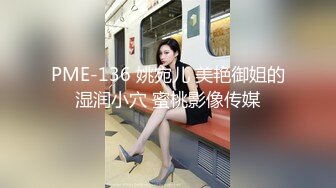 PME-136 姚宛儿 美艳御姐的湿润小穴 蜜桃影像传媒