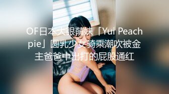 OF日本大眼萌妹「Yui Peachpie」圆乳少女骑乘潮吹被金主爸爸中出打的屁股通红