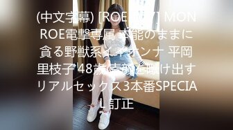 (中文字幕) [ROE-027] MONROE電撃専属 本能のままに貪る野獣系イイオンナ 平岡里枝子 48歳 素顔を曝け出すリアルセックス3本番SPECIAL 訂正