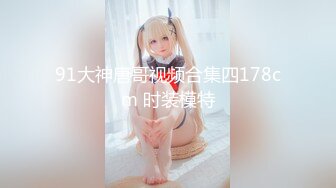 91大神唐哥视频合集四178cm 时装模特