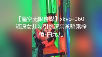 【星空无限传媒】xkvp-060 骚逼女儿勾引挑逗亲爸骑乘榨精-白允儿