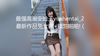 最强高潮变脸王yuahentai_2最新作品兔女郎+精油啪啪! (1)