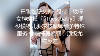 ♈白皙性感女神♈身材一级棒女神嫩模〖fitnessbaby〗现役模特儿要求按摩师给予特殊服务 性感蜂腰翘臀，顶级尤物反差