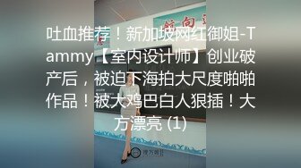 吐血推荐！新加坡网红御姐-Tammy【室内设计师】创业破产后，被迫下海拍大尺度啪啪作品！被大鸡巴白人狠插！大方漂亮 (1)