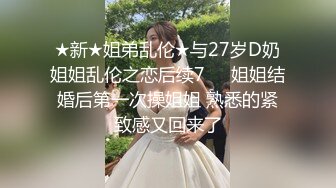 ★新★姐弟乱伦★与27岁D奶姐姐乱伦之恋后续7❤️姐姐结婚后第一次操姐姐 熟悉的紧致感又回来了