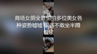 商场女厕全景偷拍多位美女各种姿势嘘嘘 很多不敢坐半蹲着尿