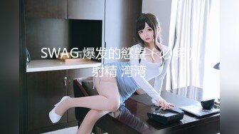 SWAG 爆发的慾望（必解）射精 湾湾