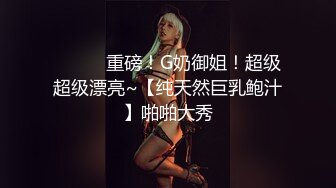 ❤️❤️重磅！G奶御姐！超级超级漂亮~【纯天然巨乳鲍汁】啪啪大秀