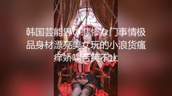 韩国芸能界の悲惨な门事情极品身材漂亮美女玩的小浪货瘙痒娇喘苦笑不止