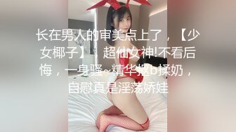 长在男人的审美点上了，【少女椰子】，超仙女神!不看后悔，一身骚~精华抠b揉奶，自慰真是淫荡娇娃