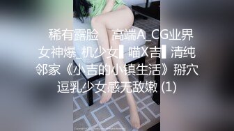 ✿稀有露脸✿ 高端A_CG业界女神爆_机少女▌喵X吉▌清纯邻家《小吉的小镇生活》掰穴逗乳少女感无敌嫩 (1)