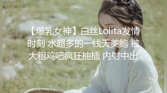 【爆乳女神】白丝Lolita发情时刻 水超多的一线天美鲍 被大粗鸡吧疯狂抽插 内射中出