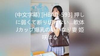 (中文字幕) [HBAD-593] 押しに弱くて断り切れない…軟体Jカップ爆乳のいいなり妻 姫咲はな