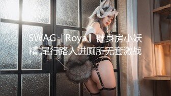 SWAG『Roya』健身房小妖精 尾行路人进厕所无套激战