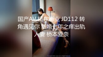 国产AV 精东影业 JD112 转角遇见你 结婚七年之痒出轨人妻 桥本爱奈