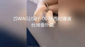 [SWAG]JSBY-0076西村導演台灣番外篇