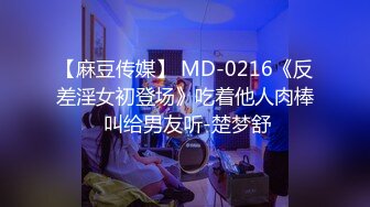 【麻豆传媒】 MD-0216《反差淫女初登场》吃着他人肉棒 叫给男友听-楚梦舒