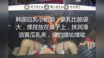 韩国巨乳小姐姐，豪乳比脑袋大，揉捏放在桌子上，抹润滑油黄瓜乳夹，搞的噗呲噗呲