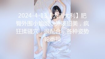 2024-4-13【大吉大利】肥臀外围小姐姐，外表甜美，疯狂揉骚穴，很配合，各种姿势轮番操