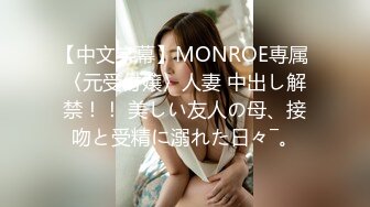 【中文字幕】MONROE専属 〈元受付嬢〉人妻 中出し解禁！！ 美しい友人の母、接吻と受精に溺れた日々―。