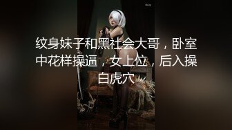 纹身妹子和黑社会大哥，卧室中花样操逼，女上位，后入操白虎穴