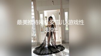 最美推特网红安雪儿-游戏性爱啪