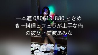 一本道 080619_880 ときめき〜料理とフェラが上手な俺の彼女〜美波あみな