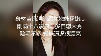 身材苗條清純漂亮嫩妹粉嫩灬剛滿十八凌晨一多自慰大秀 陰毛不多 蝴蝶逼逼很漂亮