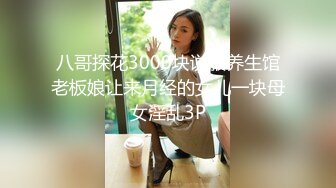 八哥探花3000块说服养生馆老板娘让来月经的女儿一块母女淫乱3P