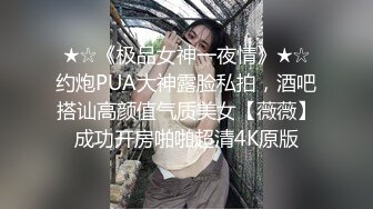 ★☆《极品女神一夜情》★☆约炮PUA大神露脸私拍，酒吧搭讪高颜值气质美女【薇薇】成功开房啪啪超清4K原版