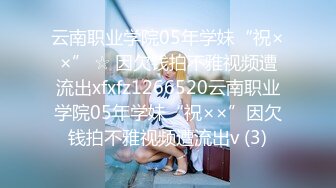 云南职业学院05年学妹“祝××” ☆ 因欠钱拍不雅视频遭流出xfxfz1266520云南职业学院05年学妹“祝××”因欠钱拍不雅视频遭流出v (3)