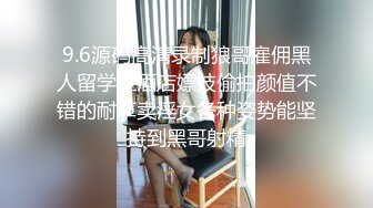 9.6源码高清录制狼哥雇佣黑人留学生酒店嫖妓偷拍颜值不错的耐草卖淫女各种姿势能坚持到黑哥射精